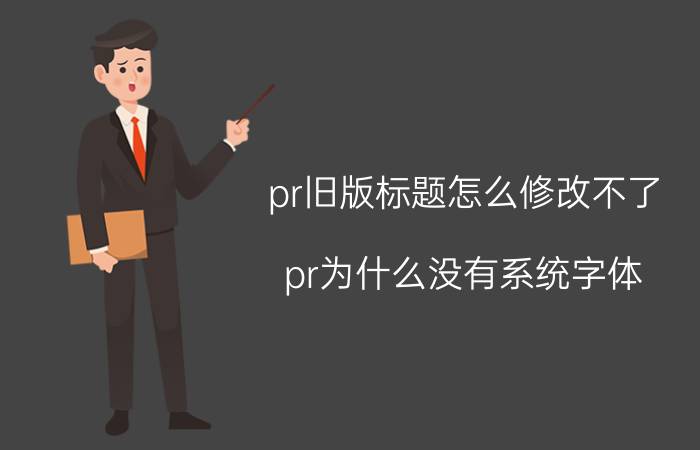 pr旧版标题怎么修改不了 pr为什么没有系统字体？